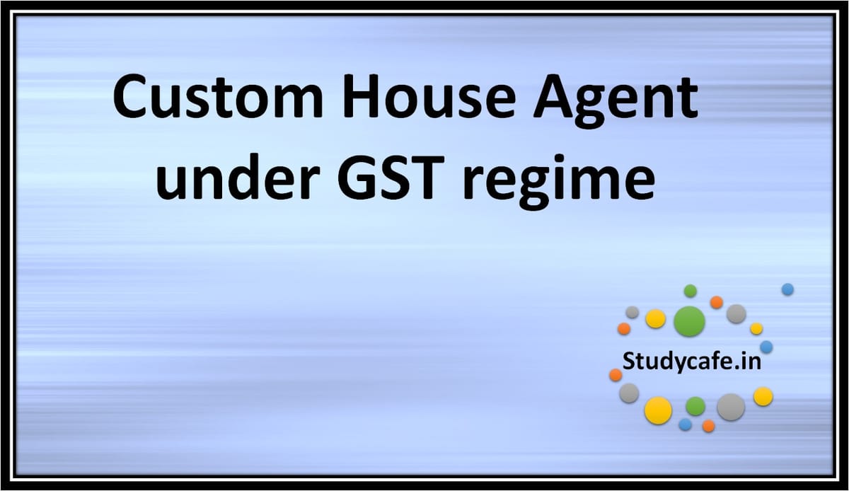 Custom House Agent under GST regime