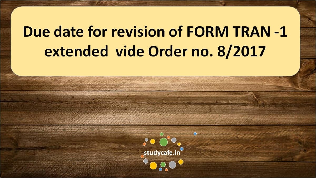 Due date for revision of FORM TRAN -1 extended  vide Order no. 8/2017