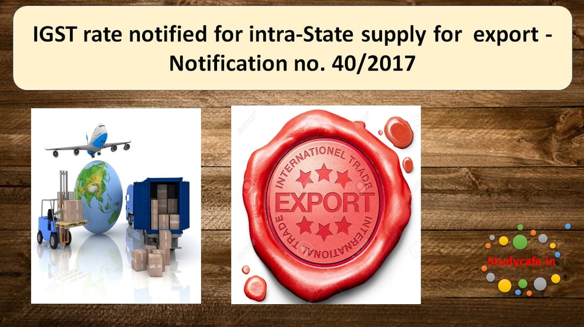 CGST rate notified forintra-State supplyfor export -Notification no. 40/2017
