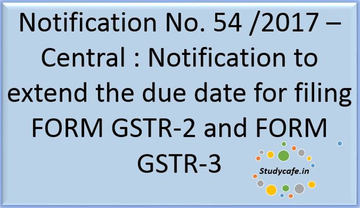 Notification to extend the due date for filing FORM GSTR-2 and FORM GSTR-3 Released