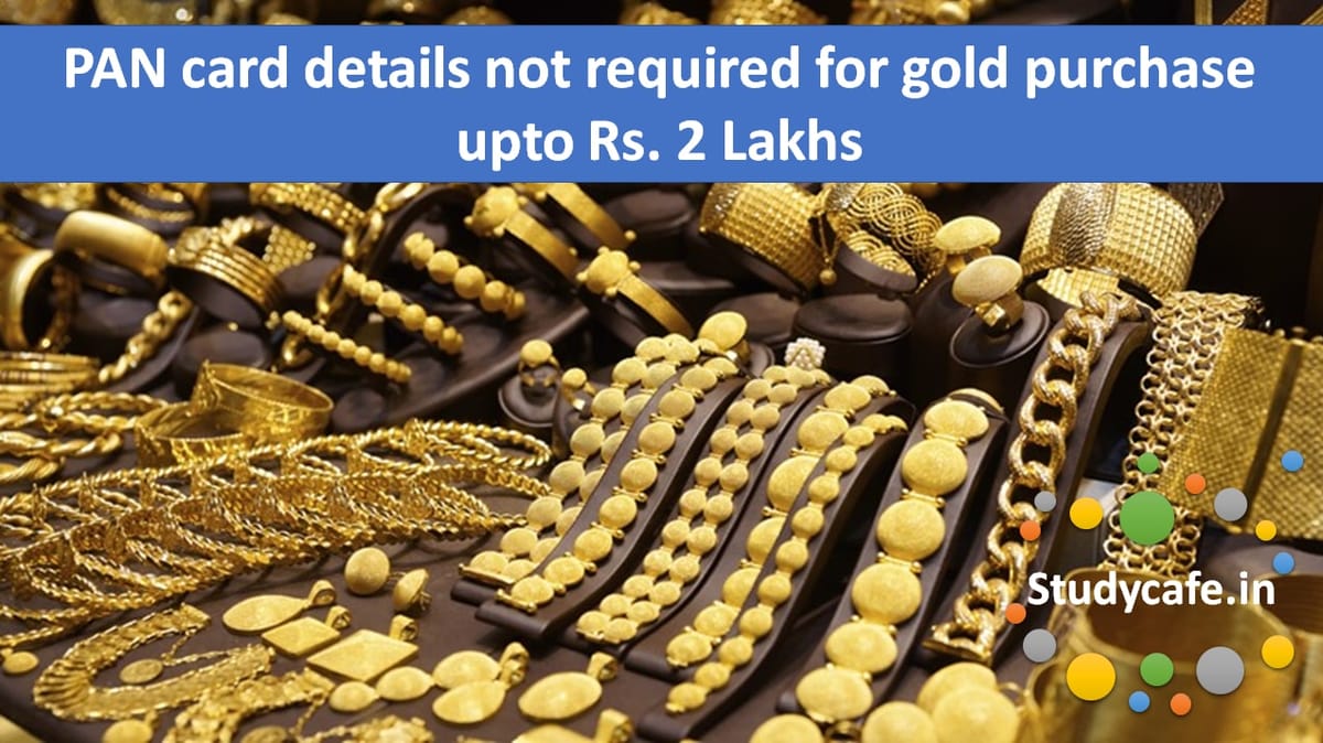 PAN card details not required for gold purchase upto Rs. 2 Lakhs