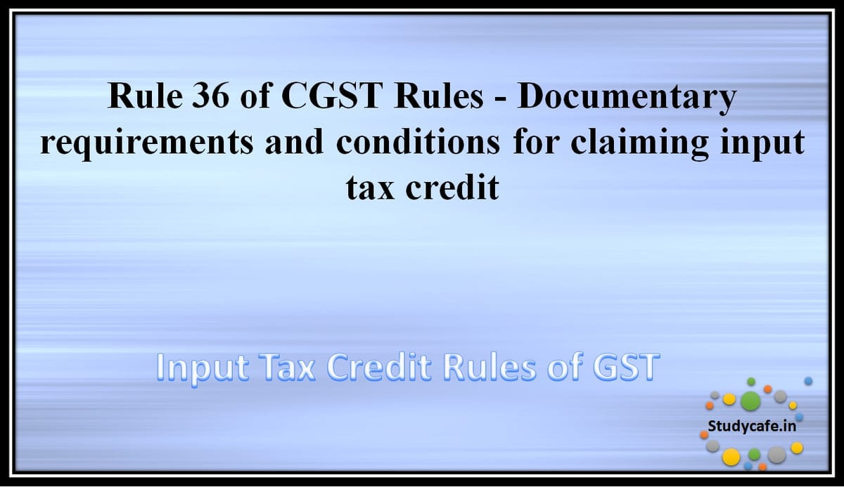 Rule 36 of CGST Rules – Documentary requirements and conditions for claiming input tax credit
