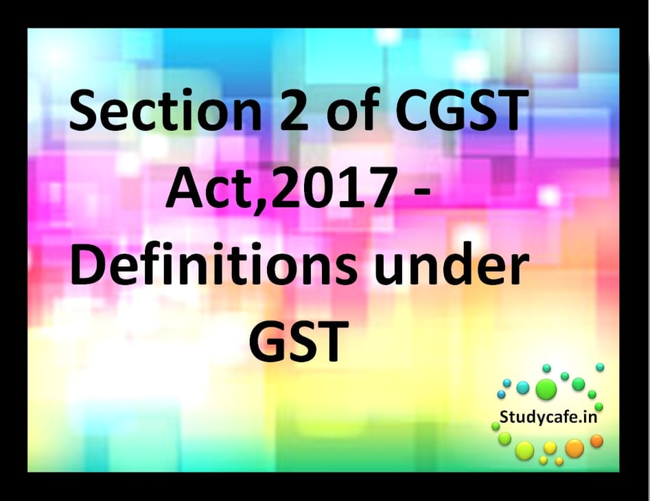 Section 2 of CGST Act,2017 – Definitions under GST