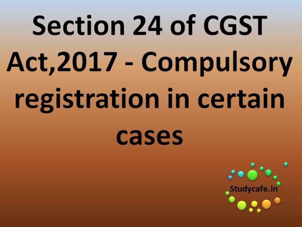 Section 24 of CGST Act- Compulsory registration in certain cases