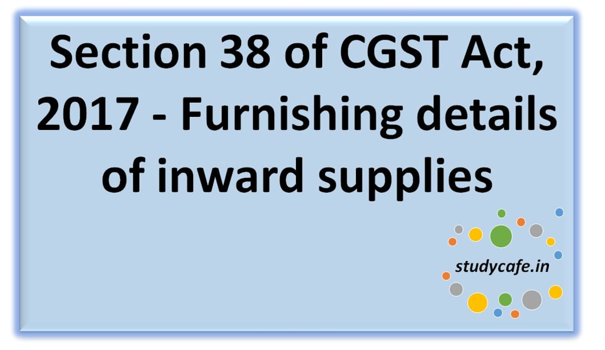 Section 38 of CGST Act, 2017 -Furnishingdetails ofinwardsupplies