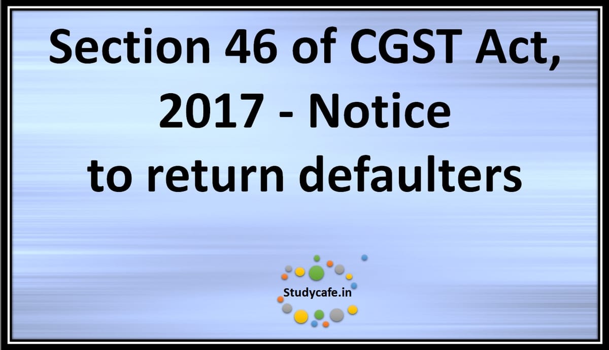 Section 46 of CGST Act, 2017 -Notice toreturndefaulters