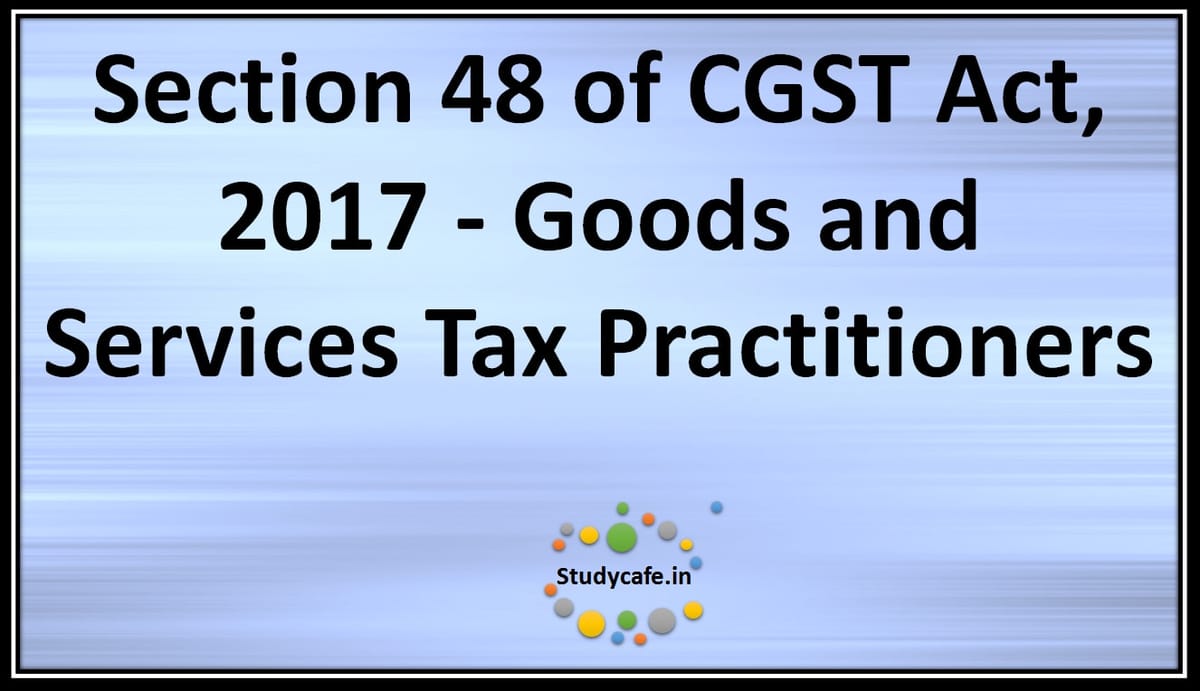 Section 48 of CGST Act, 2017 – Goods and services tax practitioners