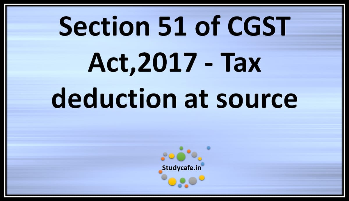 Section 51 of CGST Act,2017 – Tax deduction at source