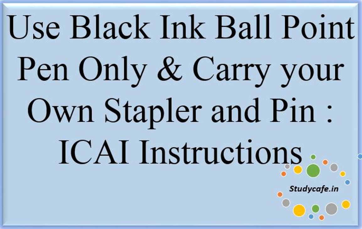Use black ink ball point pen only & Carry your own stapler in Exam: ICAI