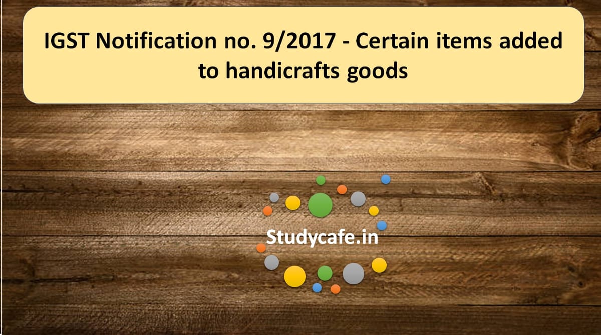 IGST Notification no. 9/2017 – Certain items added to handicrafts goods