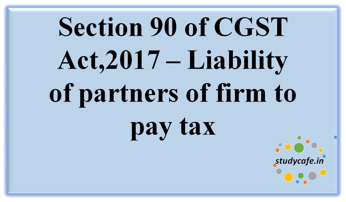 Section 90 of CGST Act,2017 Liability ofpartners offirm to paytax