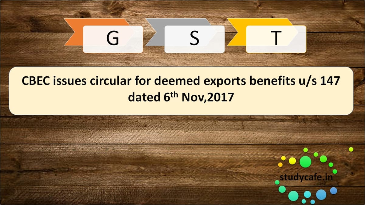 CBEC issues circular for deemed export benefits u/s 147 dated 6th Nov’17