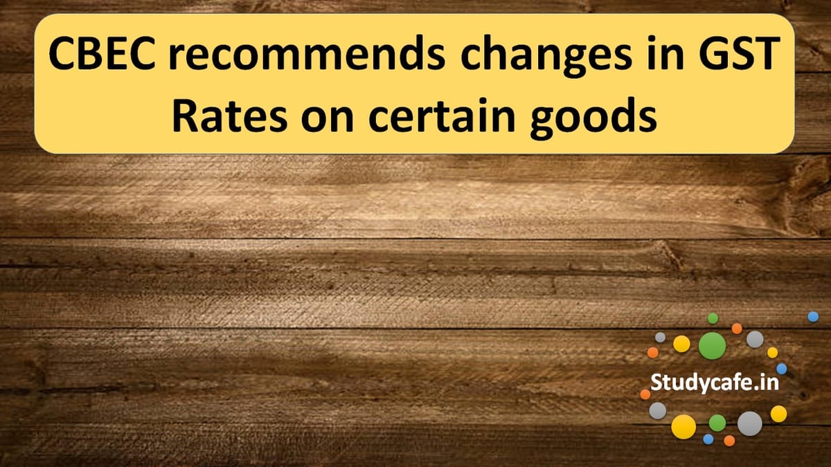 CBEC recommends changes in GST Rates on certain goods