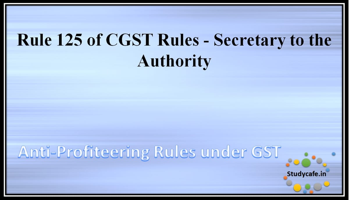 Rule 125 of CGST Rules – Secretary to the Authority