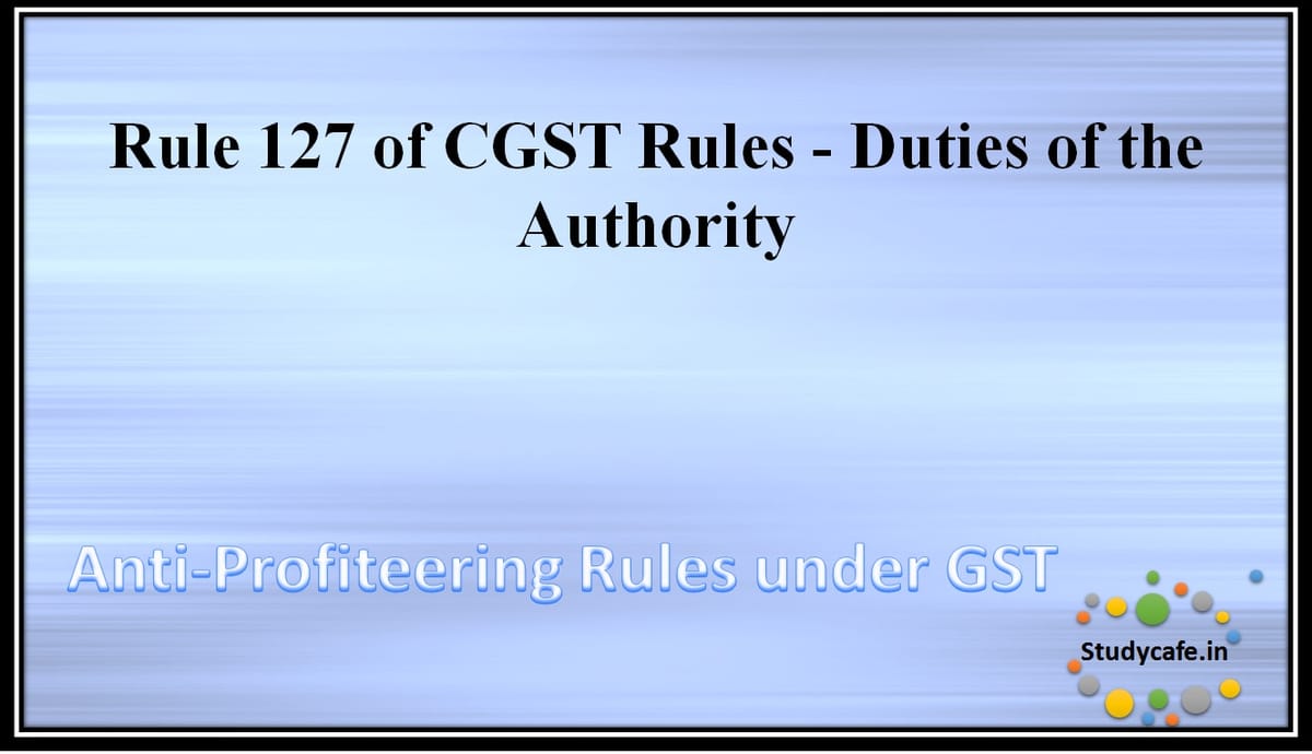 Rule 127 of CGST Rules -Duties of the Authority