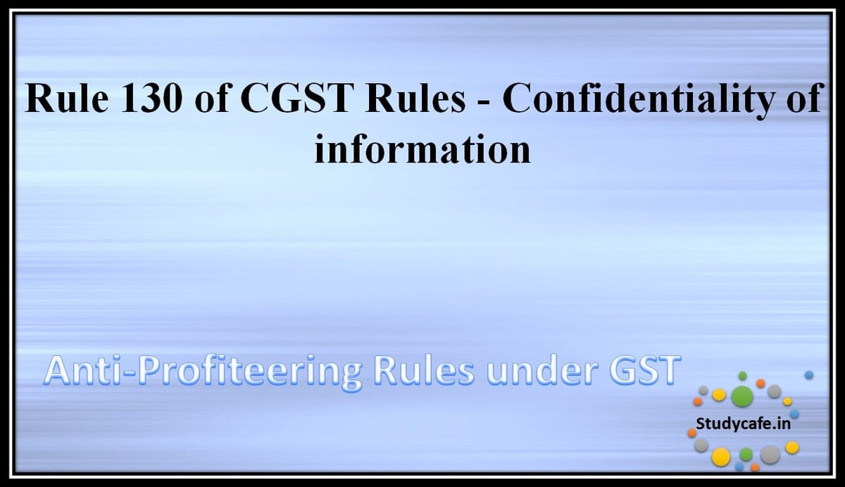 Rule 130 of CGST Rules – Confidentiality of information