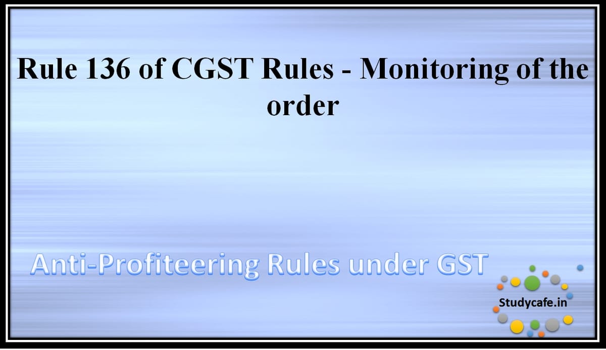 Rule 136 of CGST Rules -Monitoring of the order