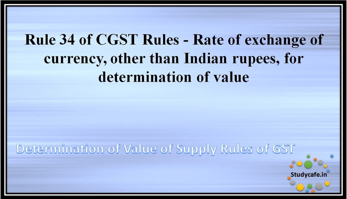 Rule 34 of CGST Rules -Rate of exchange of currency, other than Indian  rupees, for determination of value