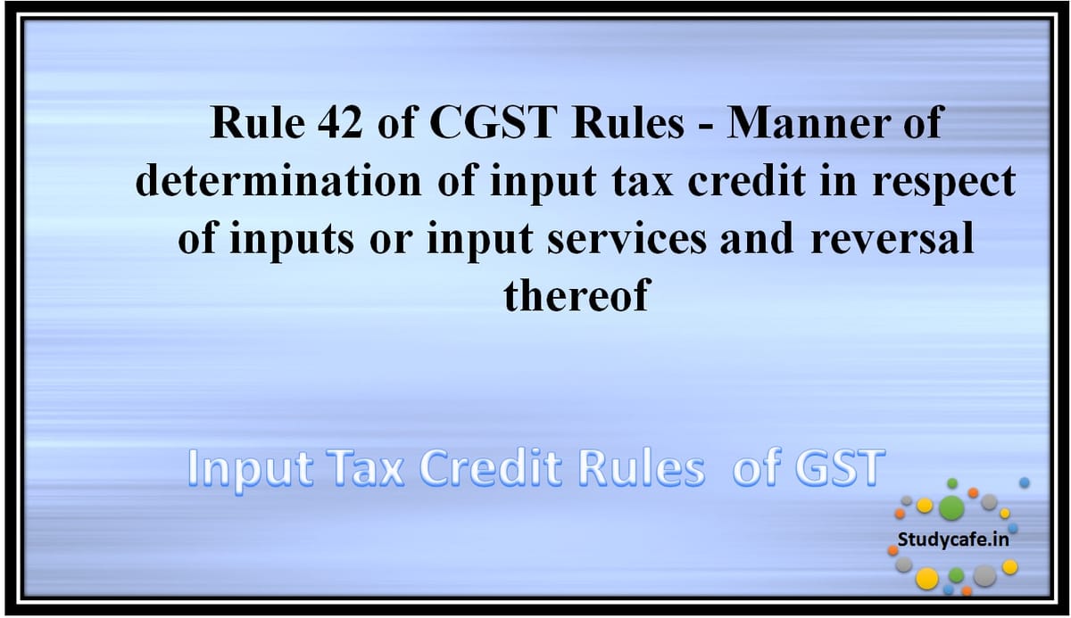 Rule 42 of CGST Rules -Manner of determination of input tax credit in respect of inputs or input servicesand reversal thereof