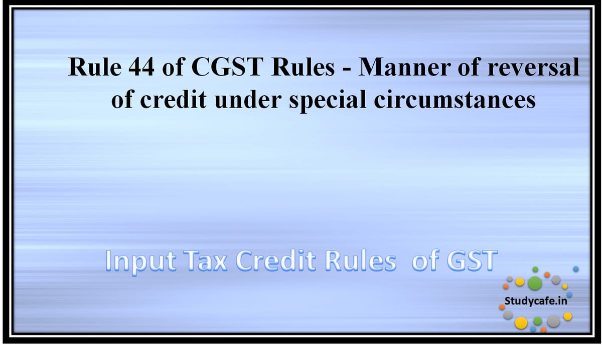 Rule 44 of CGST Rules – Manner of reversal of credit under special circumstances
