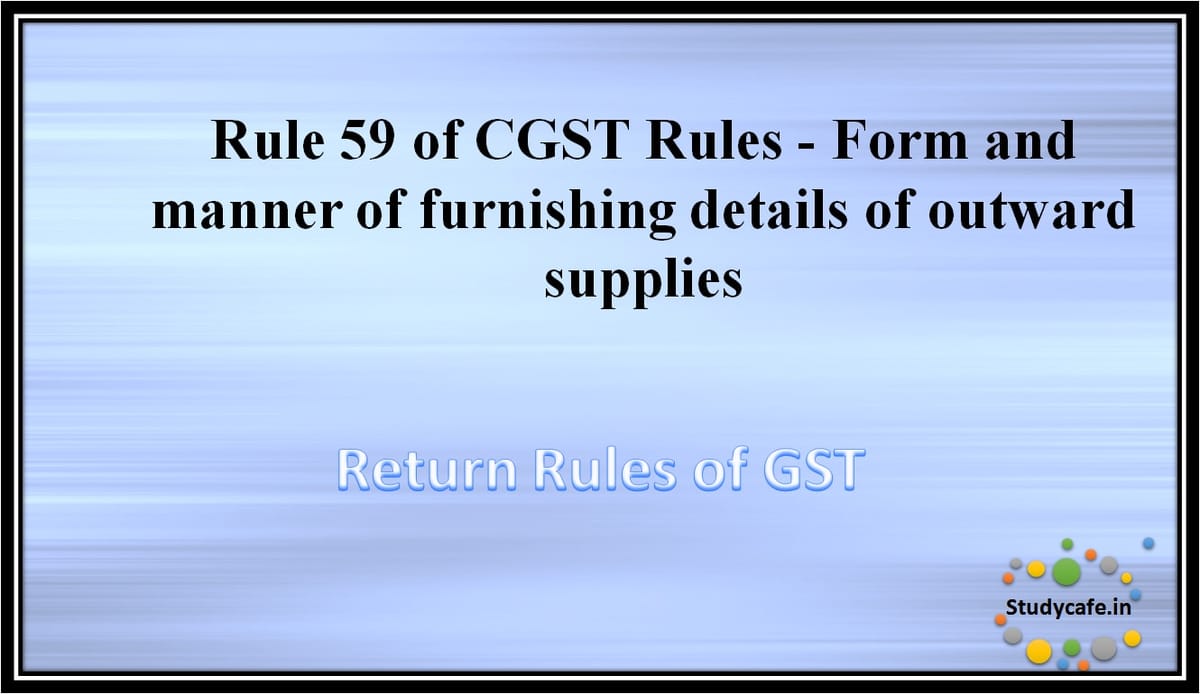 Rule 59 of CGST Rules -Form and manner of furnishing details of outward supplies