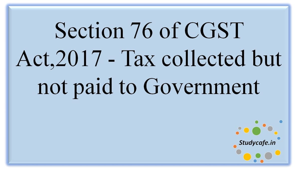 Section 76 of CGST Act,2017 – Tax collected but not paid to Government