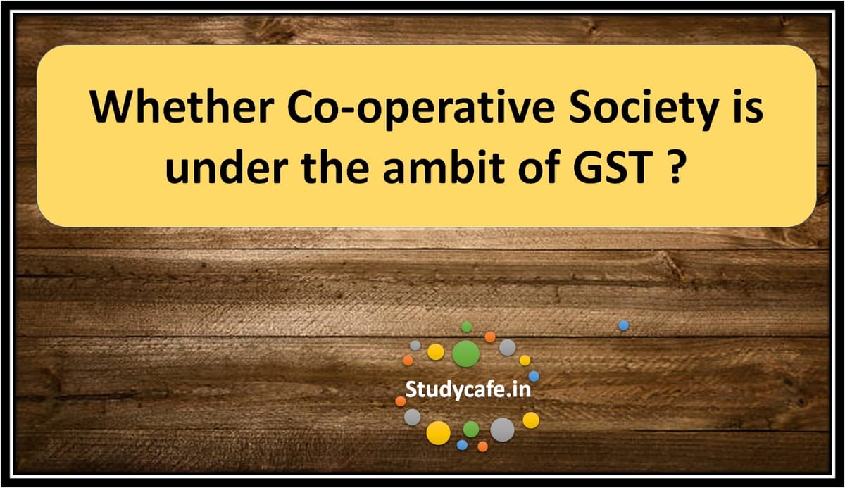 Whether Co-operative Society is under the ambit of GST