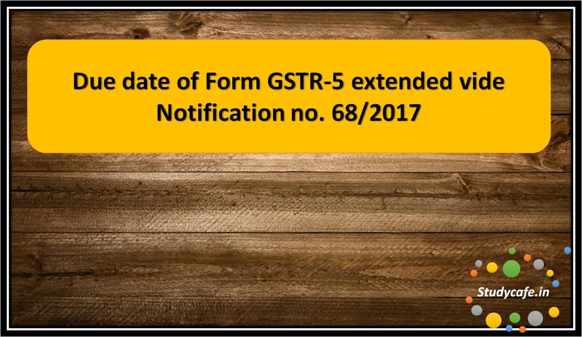 Due date of Form GSTR-5 extended vide Notification no. 68/2017