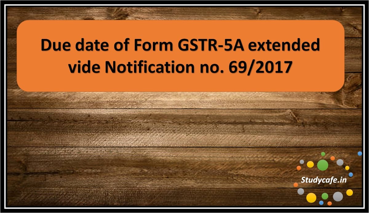 Due date of Form GSTR-5A extended vide Notification no. 69/2017