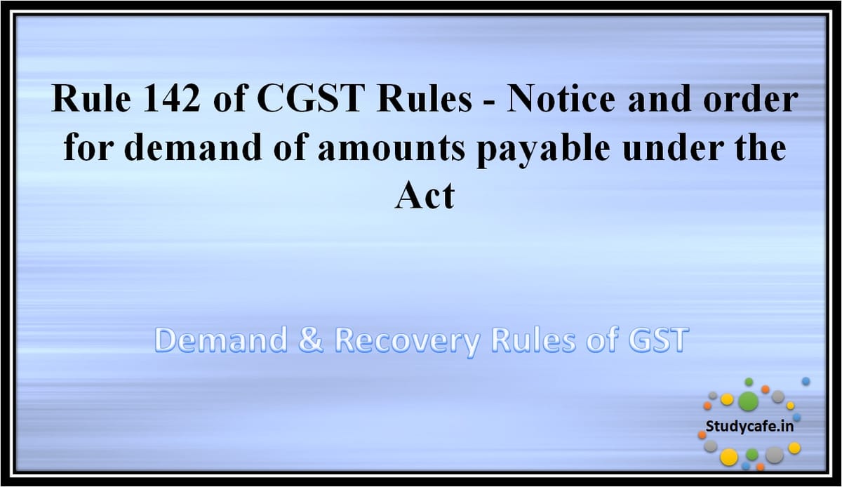 Rule 142 of CGST Rules – Notice and order for demand of amounts payable under the Act