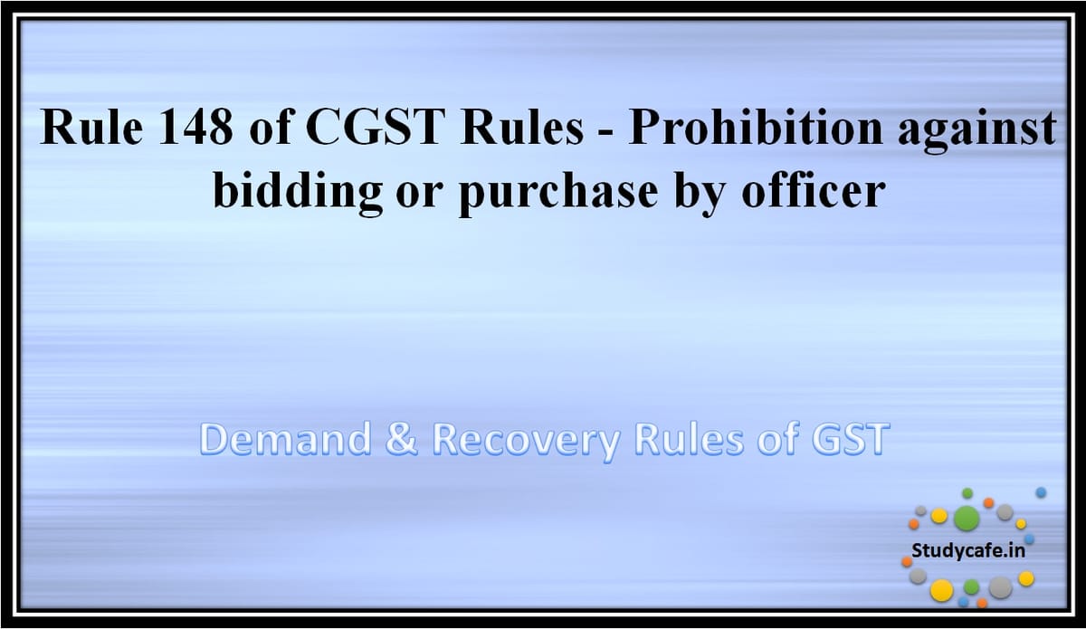 Rule 148 of CGST Rules -Prohibition against bidding or purchase by officer