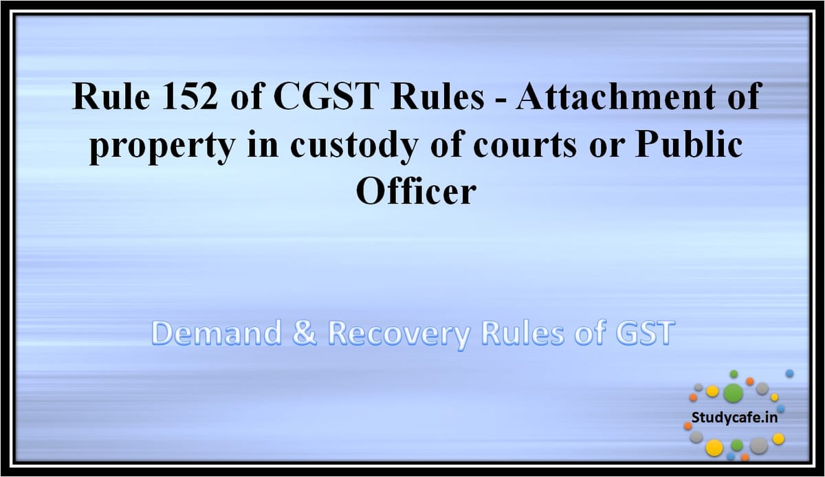 Rule 152 of CGST Rules -Attachment of property in custody of courts or Public Officer