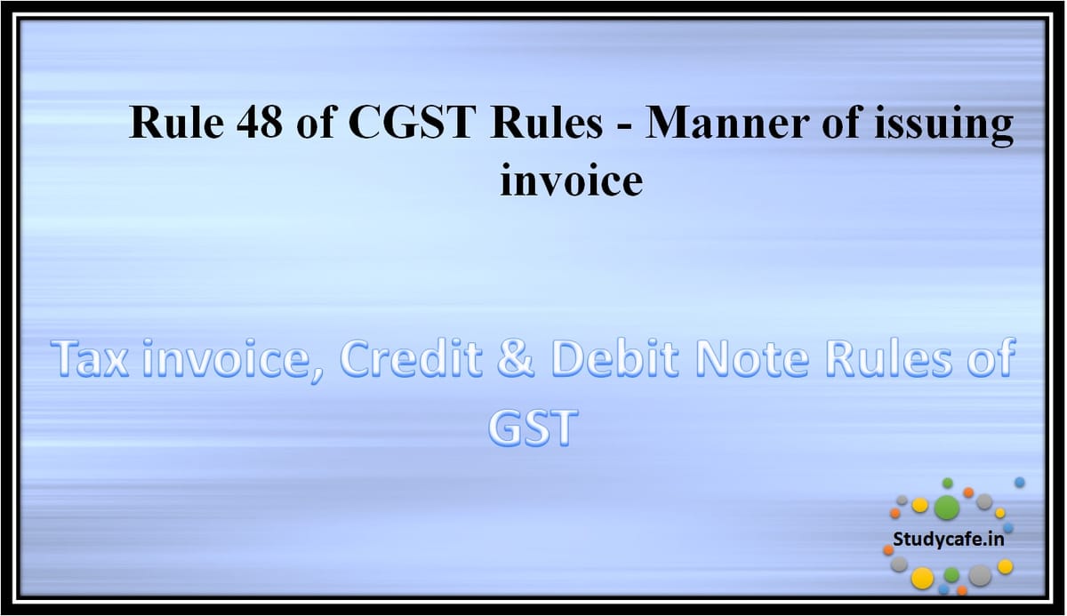Rule 48 of CGST Rules -Manner of issuing invoice
