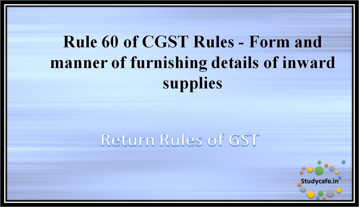 Rule 60 of CGST Rules -Form and manner of furnishing details of inward supplies