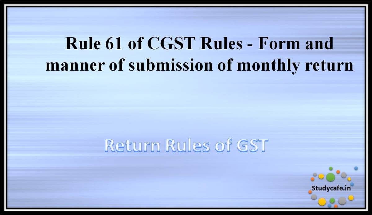Rule 61 of CGST Rules -Form and manner of submission of monthly return