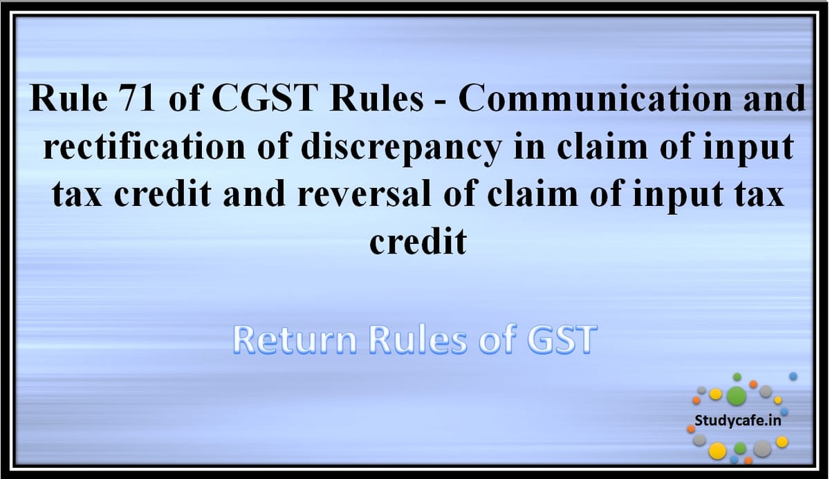Rule 71 of CGST Rules -Communication and rectification of discrepancy in claim of input tax credit andreversal of claim of input tax credit