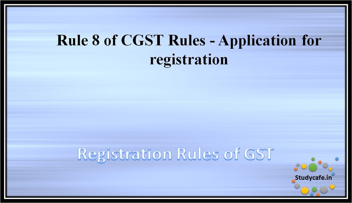 Rule 8 of CGST Rules – Application for registration