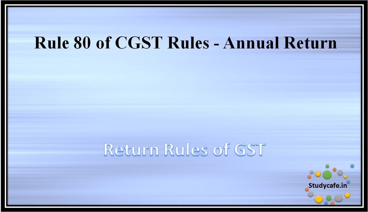 Rule 80 of CGST Rules -Annual Return