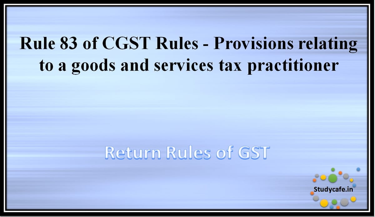 Rule 83 of CGST Rules -Provisions relating to a goods and services tax practitioner