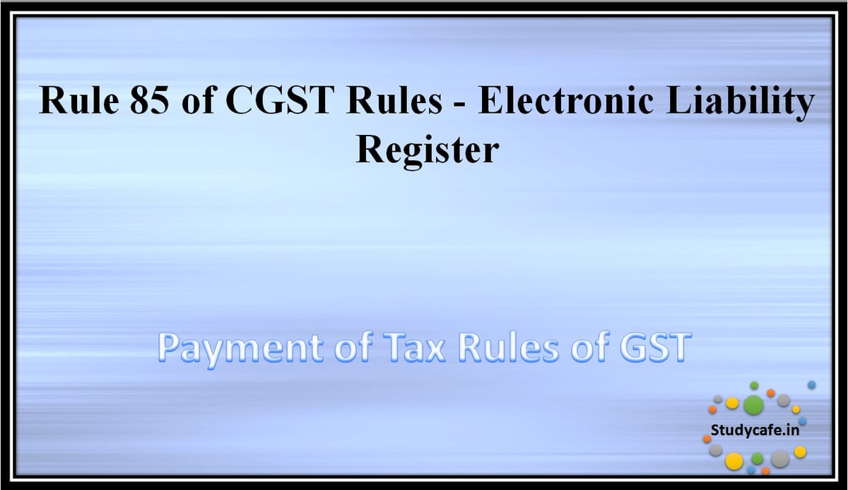 Rule 85 of CGST Rules -Electronic Liability Register