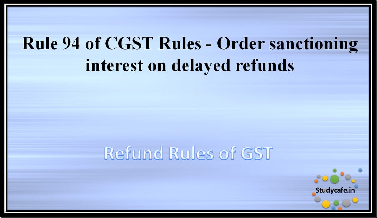 Rule 94 of CGST Rules -Order sanctioning interest on delayed refunds