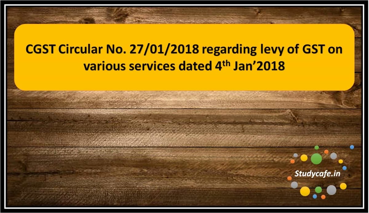 CGST Circular No. 27/01/2018 regarding levy of GST on various services