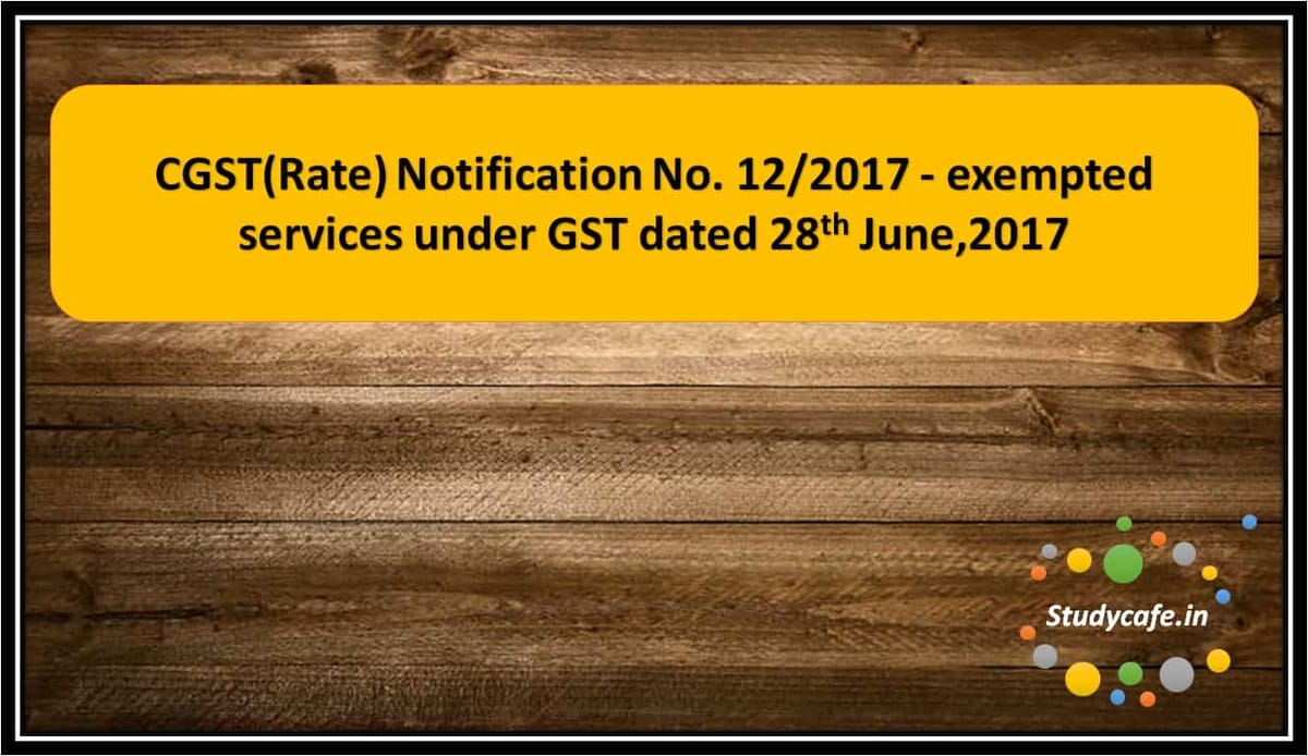 CGST(Rate) Notification No. 12/2017 – exempted services under GST