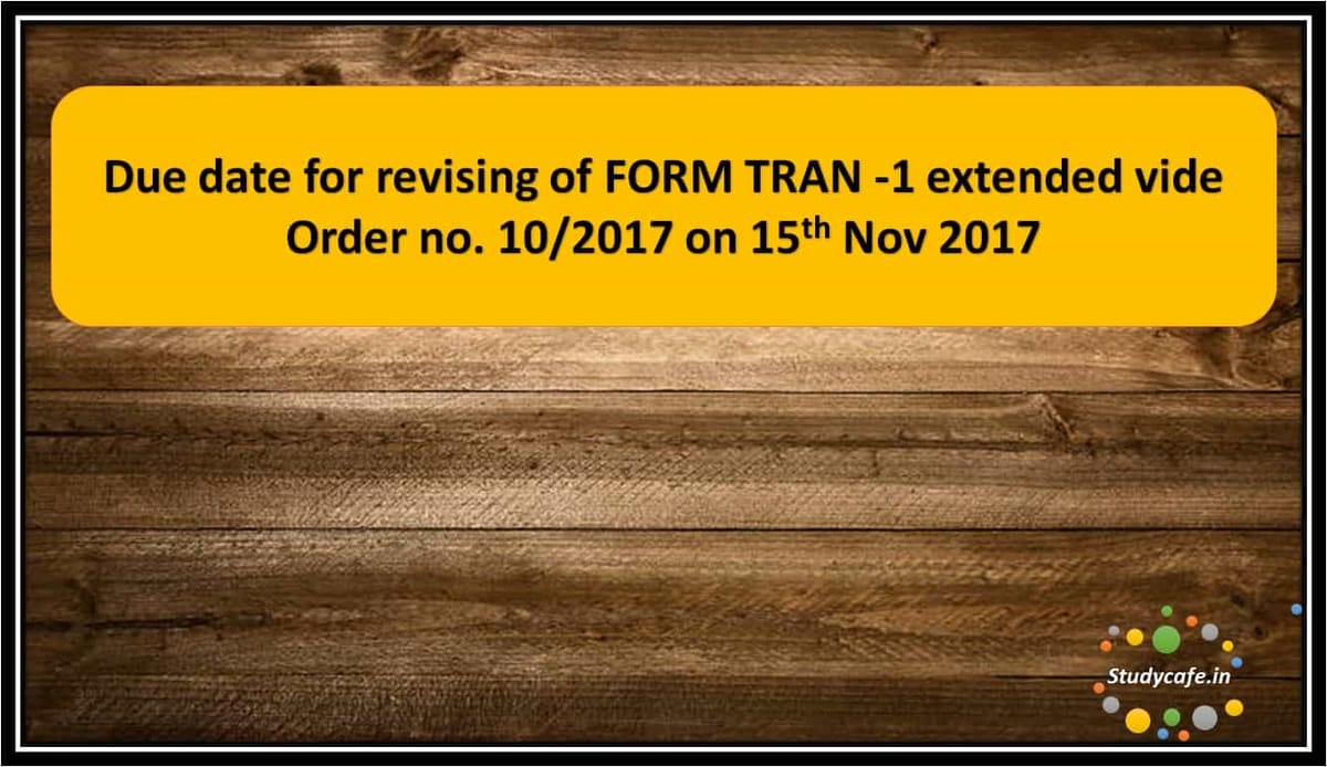 Due date for revising of FORM TRAN -1 extended vide Order no. 10/2017
