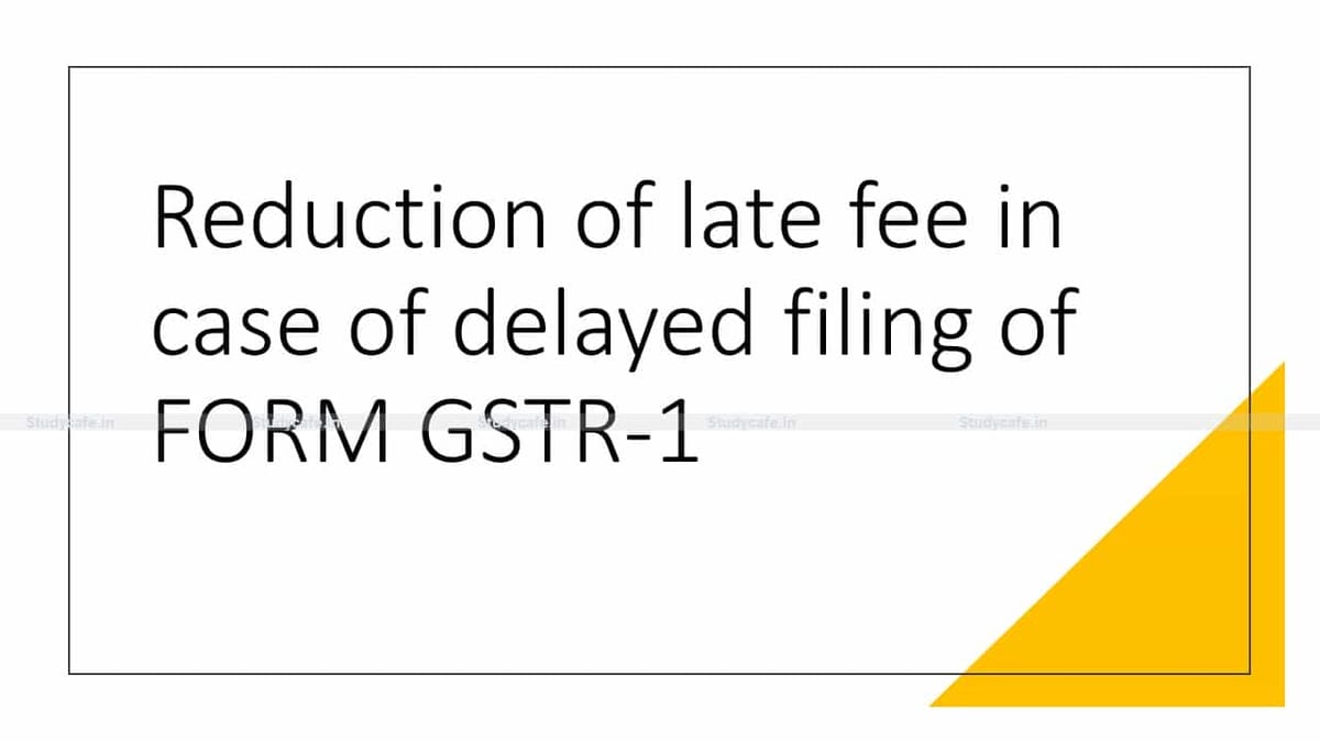 Reduction of late fee in case of delayed filing of FORM GSTR-1