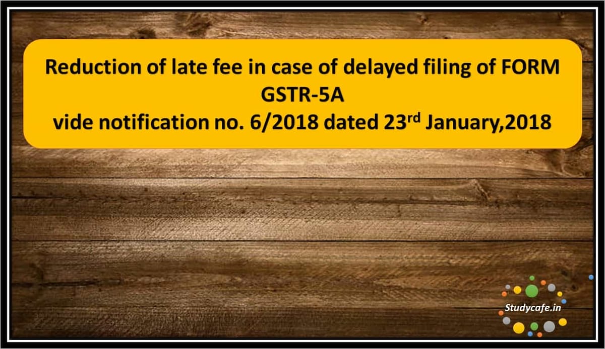 Reduction of late fee in case of delayed filing of FORM GSTR-5A