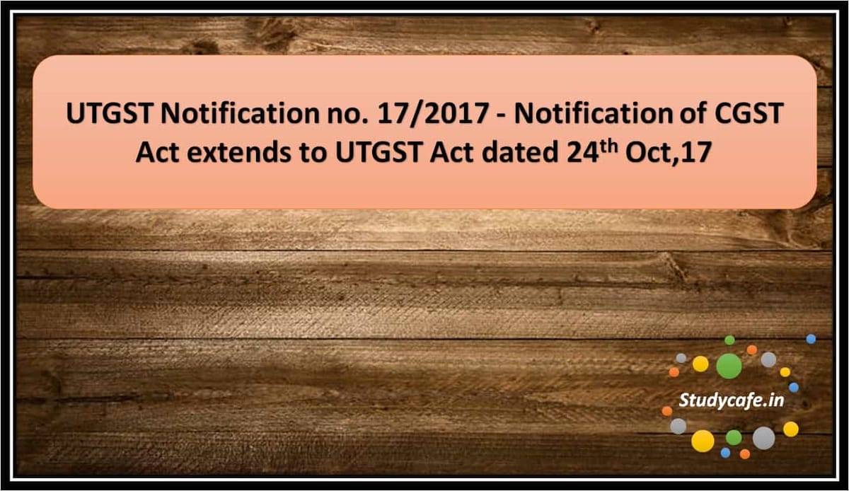 UTGST Notification no. 17/2017 – Notification of CGST Act extends to UTGST Act