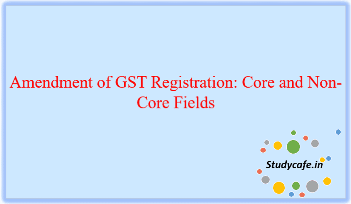 Amendment of GST Registration: Core and Non-Core Fields
