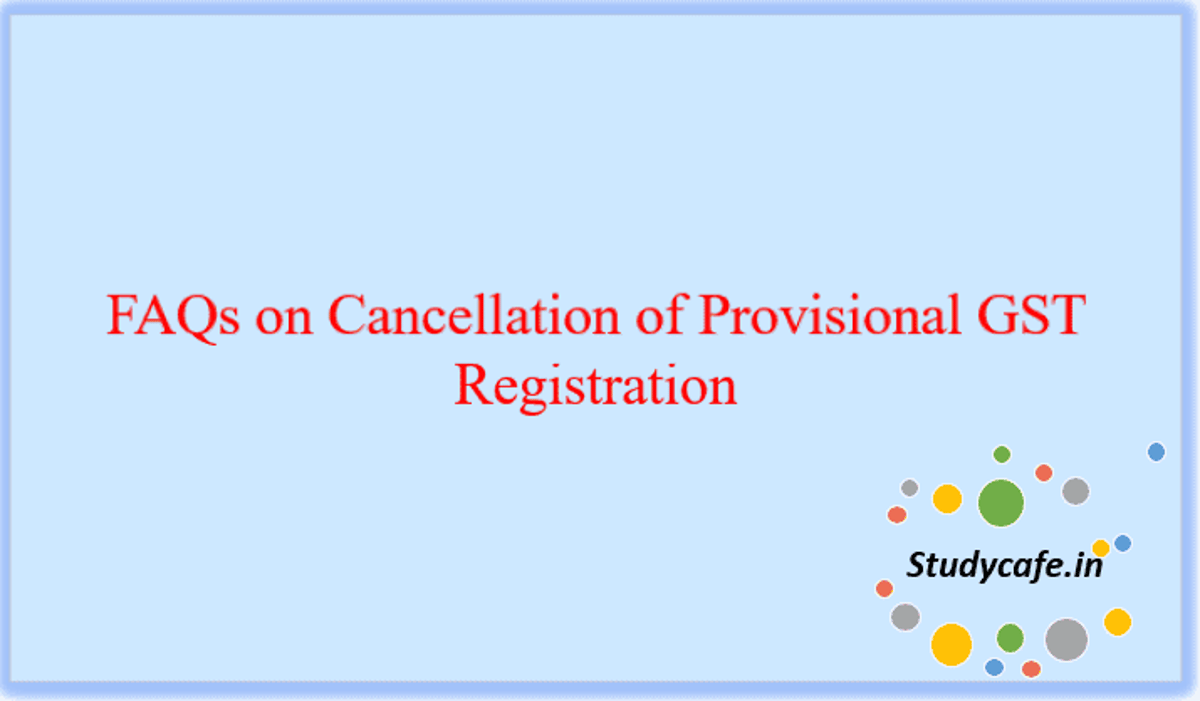 FAQs on Cancellation of Provisional GST Registration