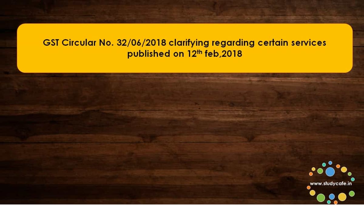 GST Circular No. 32/06/2018 clarifying regarding certain services